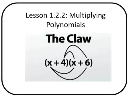 Lesson 1.2.2: Multiplying Polynomials Pages in Text Any Relevant Graphics or Videos.
