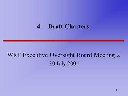 1 4. Draft Charters WRF Executive Oversight Board Meeting 2 30 July 2004.