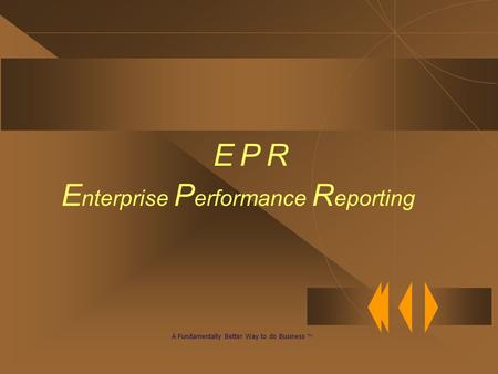 E P R E nterprise P erformance R eporting A Fundamentally Better Way to do Business TM.