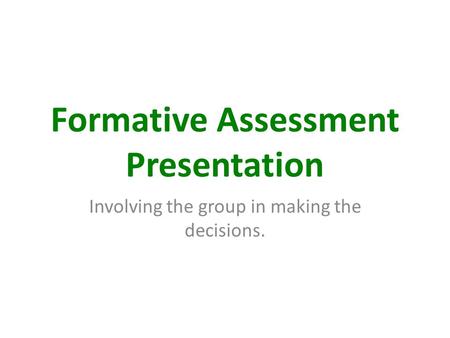 Formative Assessment Presentation Involving the group in making the decisions.