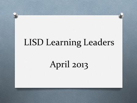 LISD Learning Leaders April 2013. Campus/Department Design Teams O Please read the 2-page handout on Campus/Department Design Teams – either using the.