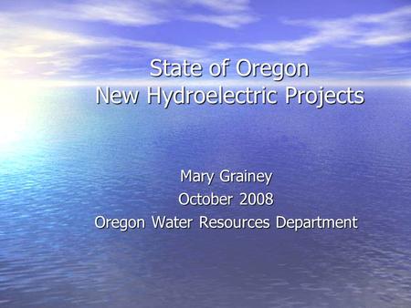State of Oregon New Hydroelectric Projects Mary Grainey October 2008 Oregon Water Resources Department.