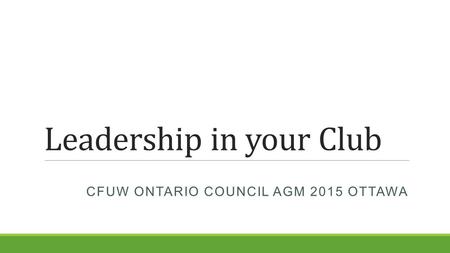 Leadership in your Club CFUW ONTARIO COUNCIL AGM 2015 OTTAWA.