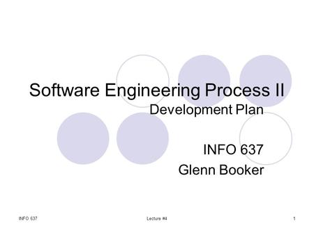 INFO 637Lecture #41 Software Engineering Process II Development Plan INFO 637 Glenn Booker.