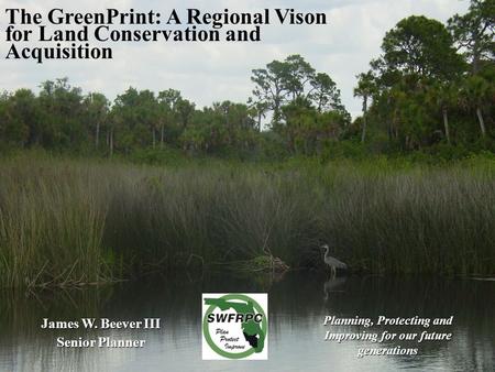 The GreenPrint: A Regional Vison for Land Conservation and Acquisition James W. Beever III Senior Planner Planning, Protecting and Improving for our future.