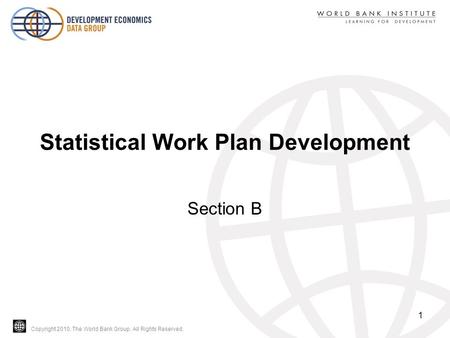 Copyright 2010, The World Bank Group. All Rights Reserved. Statistical Work Plan Development Section B 1.