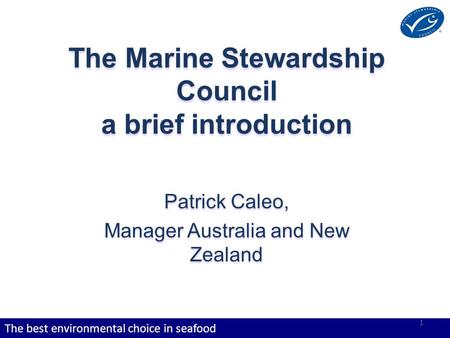 The best environmental choice in seafood The Marine Stewardship Council a brief introduction Patrick Caleo, Manager Australia and New Zealand 1.