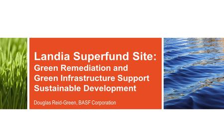 Landia Superfund Site: Green Remediation and Green Infrastructure Support Sustainable Development Douglas Reid-Green, BASF Corporation.
