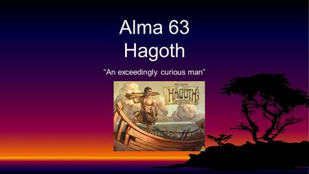 “An exceedingly curious man” Alma 63 Hagoth. Hagoth Alma 63.