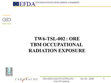 1CEA/DEN/CAD/DTN/STPA/LPC Kick off meeting 0ct. 09 - 2006 TW6-TSL-002 : ORE TBM OCCUPATIONAL RADIATION EXPOSURE.