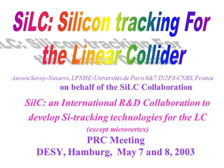 PRC Meeting DESY, Hamburg, May 7 and 8, 2003 SilC: an International R&D Collaboration to develop Si-tracking technologies for the LC (except microvertex)