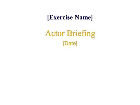 [Exercise Name] Actor Briefing [Date] Actor Briefing [Date]