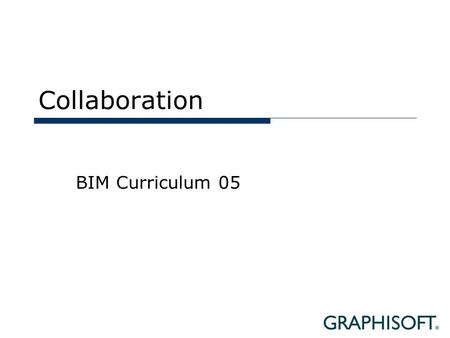 Collaboration BIM Curriculum 05. Topics  Internal Collaboration  Office Organization  Teamwork  Hotlinks  Complex Projects.
