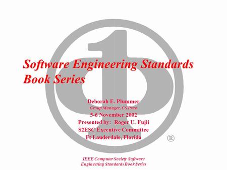 IEEE Computer Society Software Engineering Standards Book Series Software Engineering Standards Book Series Deborah E. Plummer Group Manager, CS Press.