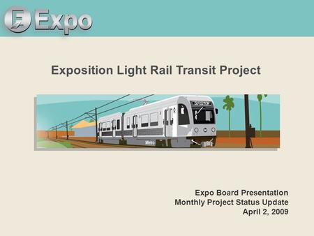 Expo Line Transit Project Exposition Light Rail Transit Project Expo Board Presentation Monthly Project Status Update April 2, 2009.