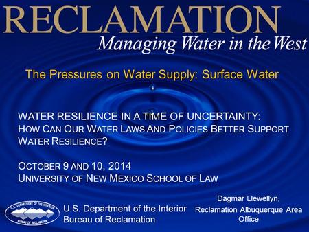 The Pressures on Water Supply: Surface Water Dagmar Llewellyn, Reclamation Albuquerque Area Office WATER RESILIENCE IN A TIME OF UNCERTAINTY: H OW C AN.