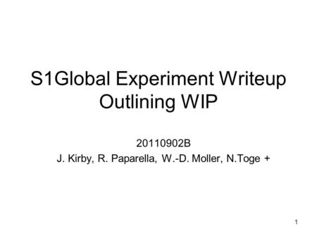 1 S1Global Experiment Writeup Outlining WIP 20110902B J. Kirby, R. Paparella, W.-D. Moller, N.Toge +