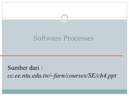 Software Processes Sumber dari : cc.ee.ntu.edu.tw/~farn/courses/SE/ch4.ppt.