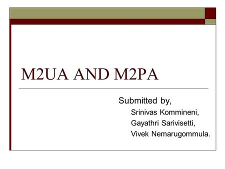 M2UA AND M2PA Submitted by, Srinivas Kommineni, Gayathri Sarivisetti,