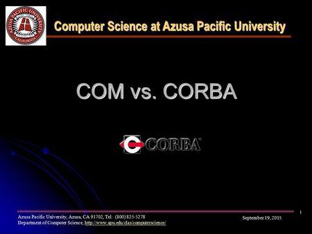COM vs. CORBA Computer Science at Azusa Pacific University September 19, 2015 Azusa Pacific University, Azusa, CA 91702, Tel: (800) 825-5278 Department.