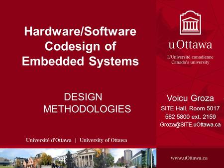 Voicu Groza, 2008 SITE, 2008 - HARDWARE/SOFTWARE CODESIGN OF EMBEDDED SYSTEMS 1 Hardware/Software Codesign of Embedded Systems DESIGN METHODOLOGIES Voicu.