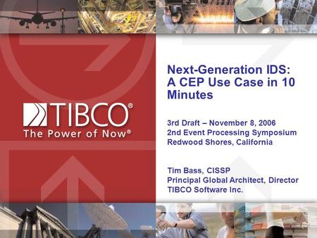 Next-Generation IDS: A CEP Use Case in 10 Minutes 3rd Draft – November 8, 2006 2nd Event Processing Symposium Redwood Shores, California Tim Bass, CISSP.