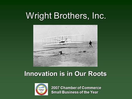 Wright Brothers, Inc. 2007 Chamber of Commerce Small Business of the Year Innovation is in Our Roots.