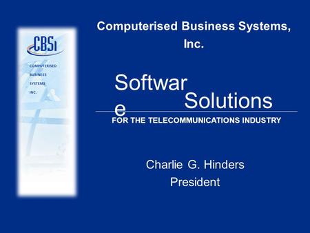 Computerised Business Systems, Inc. Charlie G. Hinders President Softwar e Solutions FOR THE TELECOMMUNICATIONS INDUSTRY.