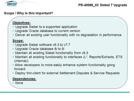 Objectives: Upgrade Siebel to a supported application Upgrade Oracle database to current version Deliver all existing user functionality with no degradation.