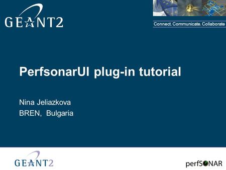 Connect. Communicate. Collaborate PerfsonarUI plug-in tutorial Nina Jeliazkova BREN, Bulgaria.