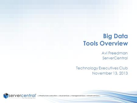 Big Data Tools Overview Avi Freedman ServerCentral Technology Executives Club November 13, 2013.