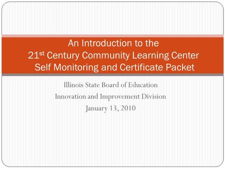 Illinois State Board of Education Innovation and Improvement Division January 13, 2010 An Introduction to the 21 st Century Community Learning Center Self.
