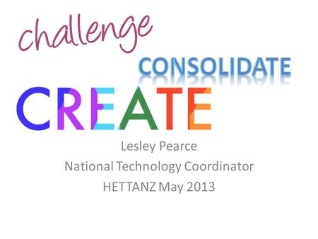 Lesley Pearce National Technology Coordinator HETTANZ May 2013.
