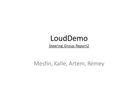 LoudDemo Steering Group Report2 Mesfin, Kalle, Artem, Rémey.