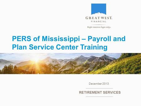 PERS of Mississippi – Payroll and Plan Service Center Training December 2013 RETIREMENT SERVICES.
