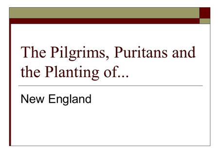 The Pilgrims, Puritans and the Planting of... New England.