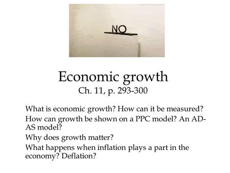 Economic growth Ch. 11, p. 293-300 What is economic growth? How can it be measured? How can growth be shown on a PPC model? An AD- AS model? Why does growth.