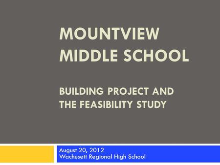 BUILDING PROJECT AND THE FEASIBILITY STUDY August 20, 2012 Wachusett Regional High School MOUNTVIEW MIDDLE SCHOOL.