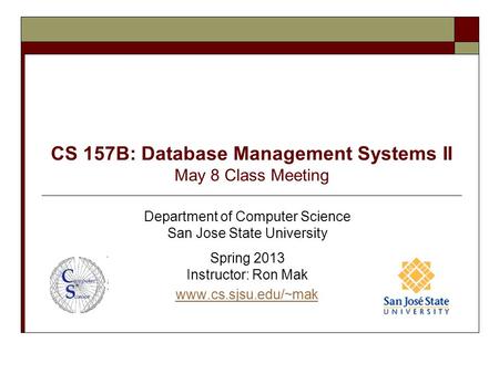 CS 157B: Database Management Systems II May 8 Class Meeting Department of Computer Science San Jose State University Spring 2013 Instructor: Ron Mak www.cs.sjsu.edu/~mak.