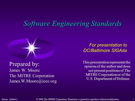 SIGAda - JWM0012 © 2000, The MITRE Corporation. Permission is granted to reproduce without modification. 1 Software Engineering Standards Prepared by: