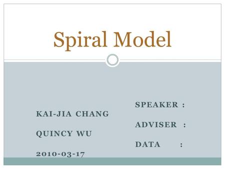 SPEAKER : KAI-JIA CHANG ADVISER : QUINCY WU DATA : 2010-03-17 Spiral Model.