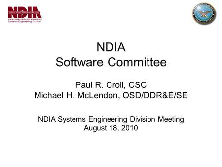 NDIA Software Committee Paul R. Croll, CSC Michael H. McLendon, OSD/DDR&E/SE NDIA Systems Engineering Division Meeting August 18, 2010.