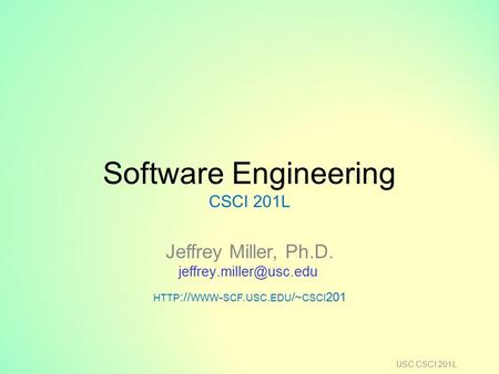 Software Engineering CSCI 201L Jeffrey Miller, Ph.D. HTTP :// WWW - SCF. USC. EDU /~ CSCI 201 USC CSCI 201L.