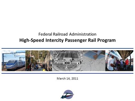 High-Speed Intercity Passenger Rail Program March 14, 2011 Federal Railroad Administration.