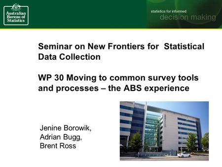 Seminar on New Frontiers for Statistical Data Collection WP 30 Moving to common survey tools and processes – the ABS experience Jenine Borowik, Adrian.