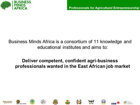 Professionals for Agricultural Entrepreneurship Business Minds Africa is a consortium of 11 knowledge and educational institutes and aims to: Deliver competent,