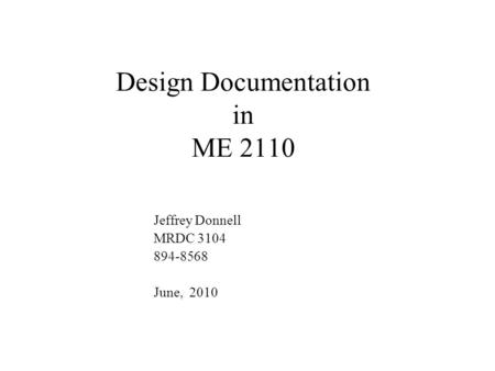 Design Documentation in ME 2110 Jeffrey Donnell MRDC 3104 894-8568 June, 2010.