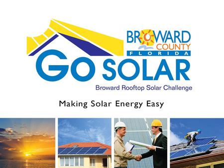 Go SOLAR Broward Rooftop Solar Challenge. What is Go SOLAR Broward Rooftop Solar Challenge? U.S. Department of Energy Grant Broward County and 14 partner.
