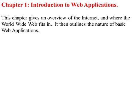 Chapter 1: Introduction to Web Applications. This chapter gives an overview of the Internet, and where the World Wide Web fits in. It then outlines the.