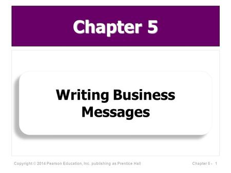 Chapter 5 Writing Business Messages 1Chapter 5 - Copyright © 2014 Pearson Education, Inc. publishing as Prentice Hall.